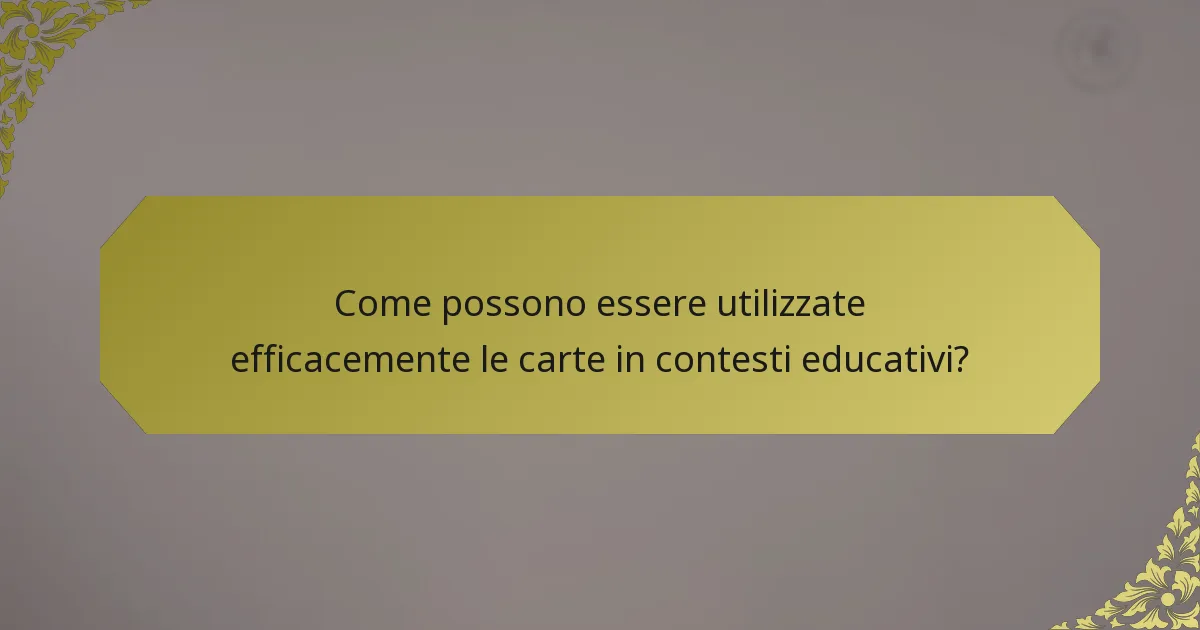 Come possono essere utilizzate efficacemente le carte in contesti educativi?